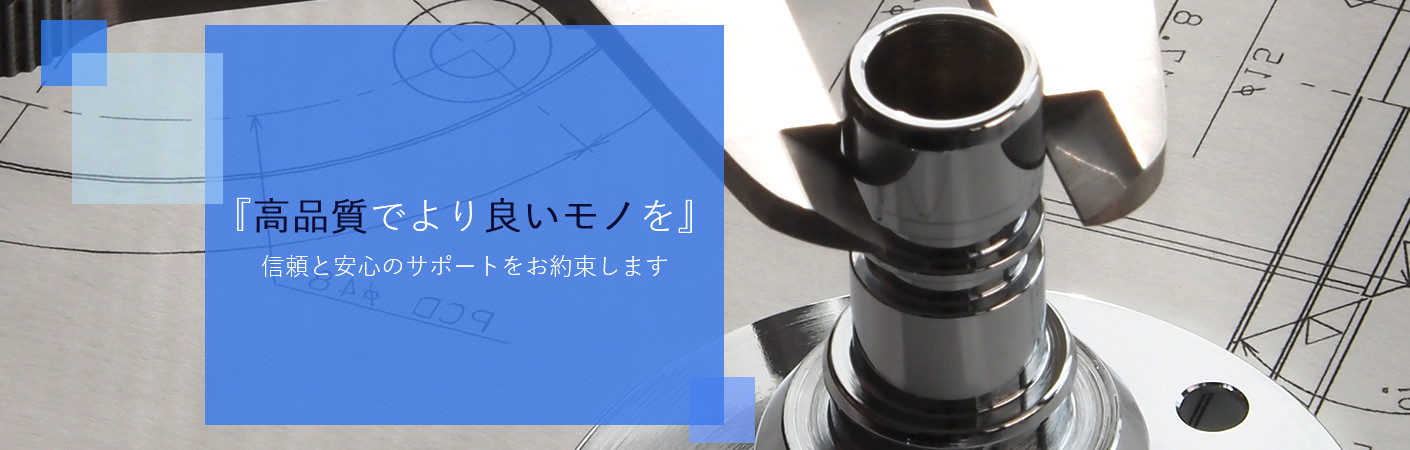 『高品質でより良いモノを』信頼と安心のサポートをお約束します